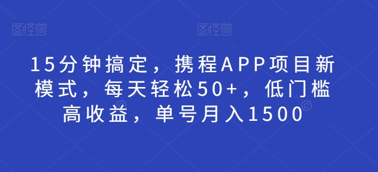 15分钟搞定，携程APP项目新模式，每天轻松50+，低门槛高收益，单号月入1500-冒泡网