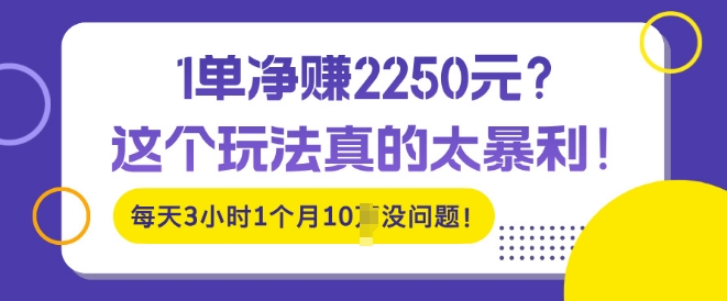 1单净入2250?这个玩法真的太暴利，每天3小时1个月10个没问题!-冒泡网