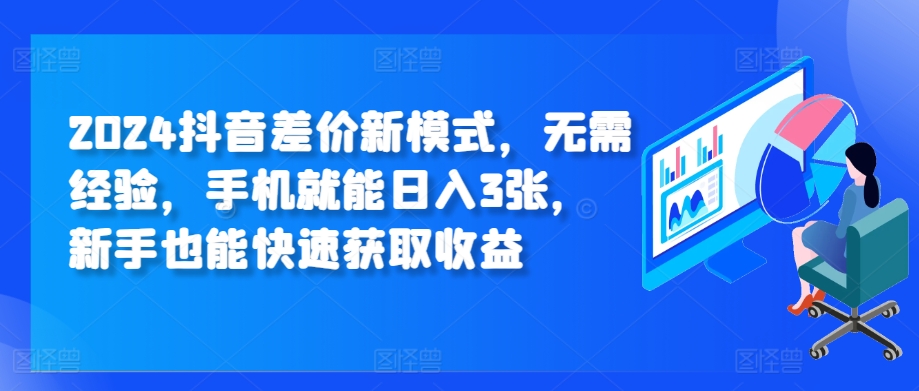 2024抖音差价新模式，无需经验，手机就能日入3张，新手也能快速获取收益-冒泡网