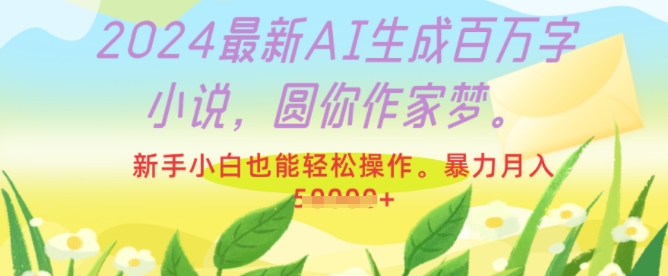 2024最新AI生成百万字小说，圆你作家梦，新手小白也能轻松操作，暴力月入过W-冒泡网