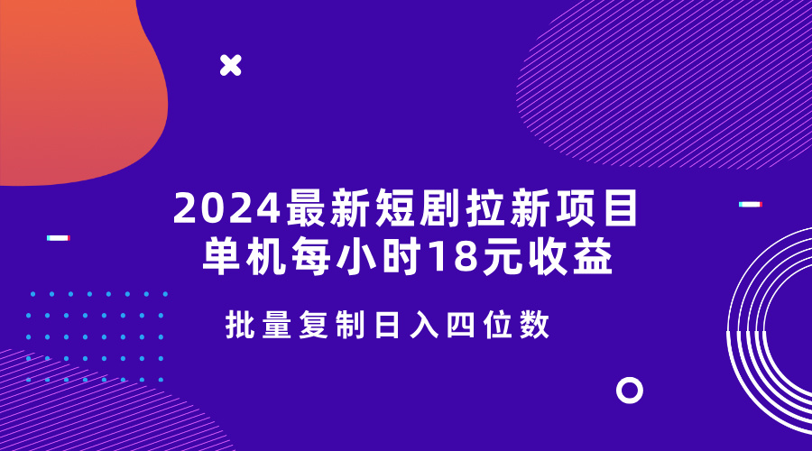 2024最新短剧拉新项目，单机每小时18元收益，操作简单无限制，批量复制日入四位数-冒泡网
