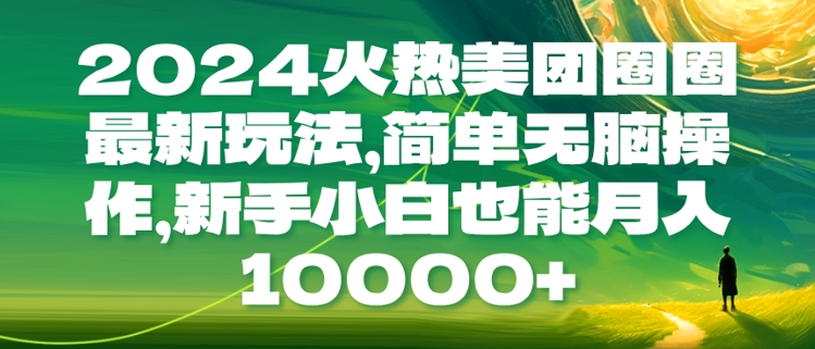 2024火热美团圈圈最新玩法，简单无脑操作，新手小白也能月入1w-冒泡网