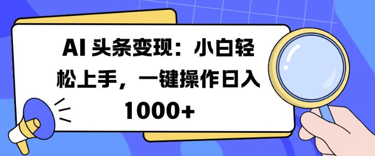 AI 头条变现：小白轻松上手，一键操作日入多张-冒泡网