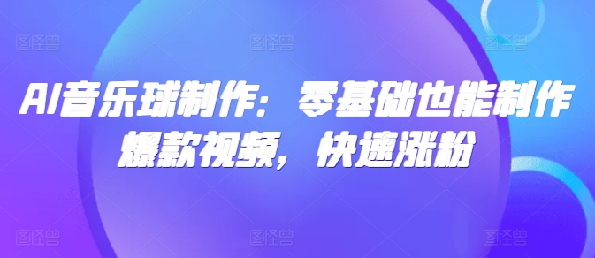 AI音乐球制作：零基础也能制作爆款视频，快速涨粉-冒泡网