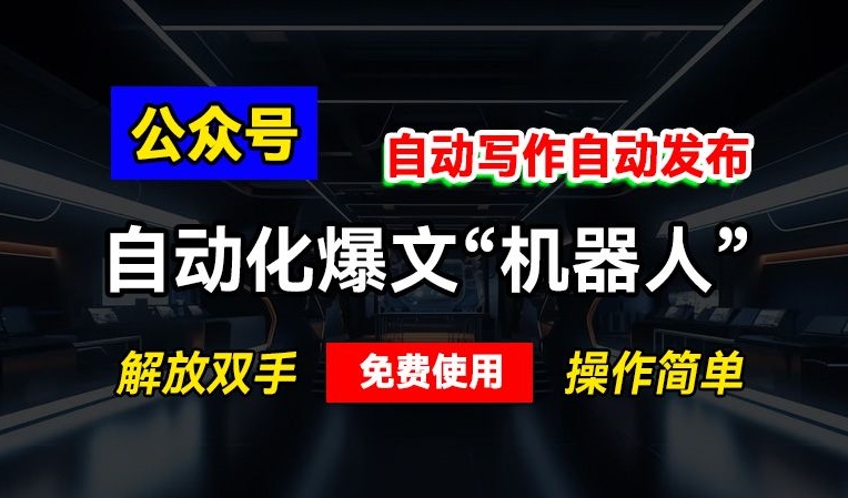 公众号自动化爆文“机器人”，自动写作自动发布，解放双手，免费使用，操作简单-冒泡网