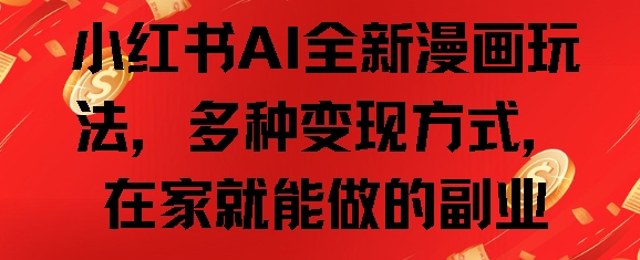 小红书AI全新漫画玩法，多种变现方式，在家就能做的副业-冒泡网