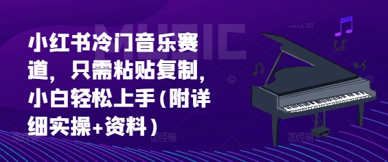 小红书冷门音乐赛道，只需粘贴复制，小白轻松上手(附详细实操+资料)-冒泡网