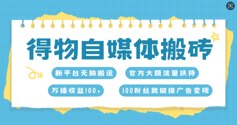 得物自媒体搬砖，万播收益100+，官方大额流量扶持，100粉丝就能接广告变现-冒泡网