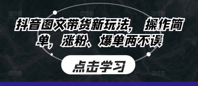 抖音图文带货新玩法， 操作简单，涨粉、爆单两不误-冒泡网