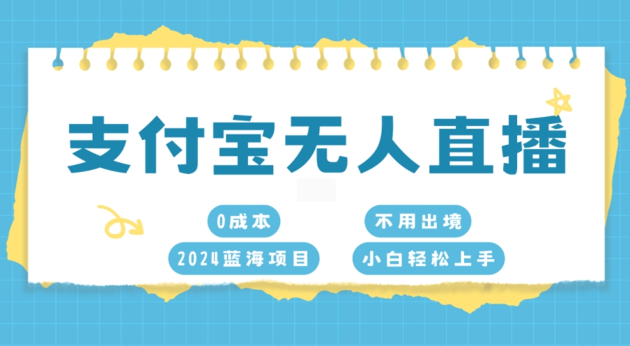 支付宝无人直播，0成本，2024蓝海项目，不用出境，小白轻松上手-冒泡网