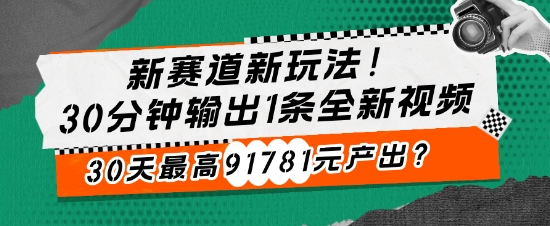 新赛道新玩法!30分钟输出1条全新视频，30天最高91781元产出?-冒泡网