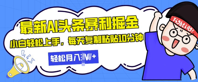 最新头条暴利掘金，AI辅助，轻松矩阵，每天复制粘贴10分钟，小白轻松月入过W-冒泡网