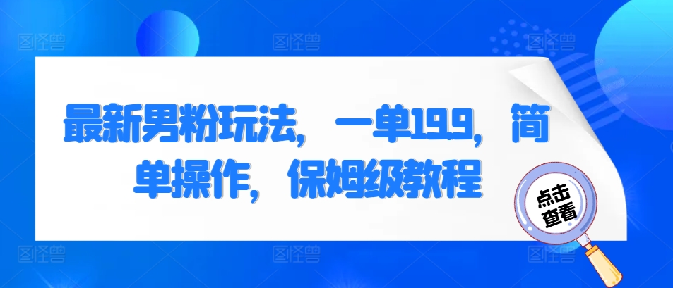 最新男粉玩法，一单19.9，简单操作，保姆级教程-冒泡网