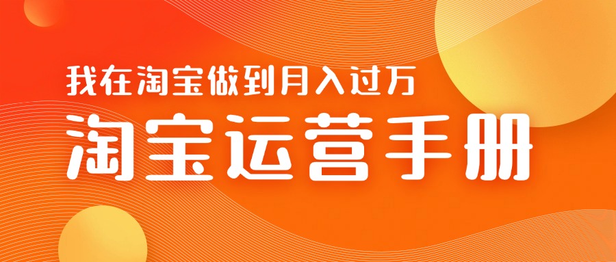淘宝运营教学手册在淘宝卖这个品可以让你做到日入几张+新手小白轻松上手-冒泡网