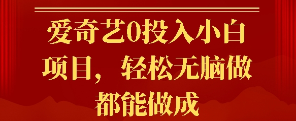爱奇艺0投入小白项目，轻松无脑做都能做成-冒泡网