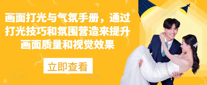 画面打光与气氛手册，通过打光技巧和氛围营造来提升画面质量和视觉效果-冒泡网
