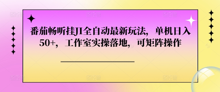 番茄畅听挂JI全自动最新玩法，单机日入50+，工作室实操落地，可矩阵操作-冒泡网