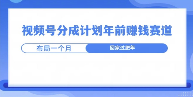 视频号分成计划年前挣钱赛道，布局一个月，回家过肥年-冒泡网