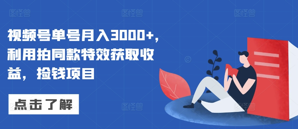 视频号单号月入3000+，利用拍同款特效获取收益，捡钱项目-冒泡网