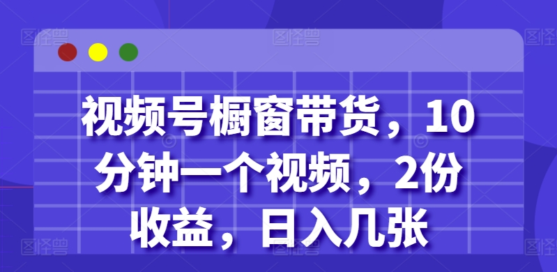 视频号橱窗带货，10分钟一个视频，2份收益，日入几张-冒泡网