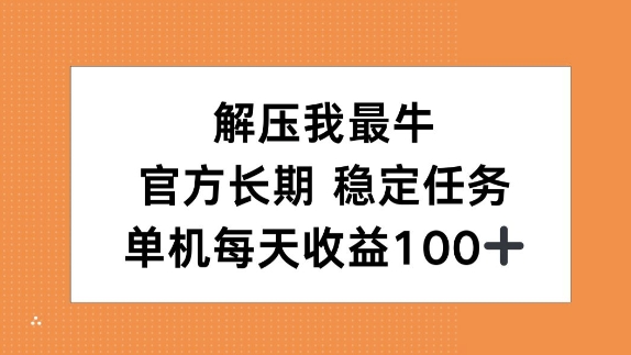 e8a7a3e58e8be68891e69c80e7899befbc8ce5ae98e696b9e995bfe69c9fe4bbbbe58aa1efbc8ce58d95e69cbae6af8fe5a4a9e694b6e79b8a100_6737563648081.jpeg 解压我最牛,官方长期任务,单机每天收益100+