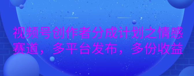 详解视频号创作者分成项目之情感赛道，暴力起号，可同步多平台-冒泡网