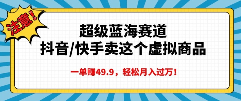 超级蓝海赛道，抖音快手卖这个虚拟商品，一单挣49.9，轻松月入过万-冒泡网