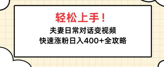 轻松上手，夫妻日常对话变视频，快速涨粉日入4张全攻略-冒泡网
