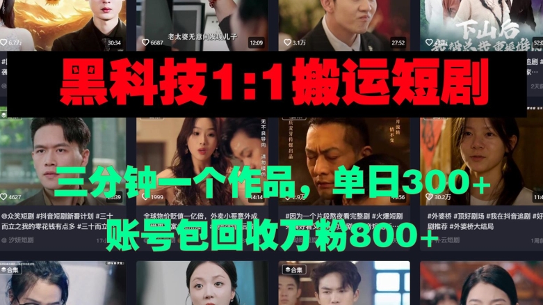 黑科技1比1搬运短剧三分钟一个作品单日300账号包回收万粉800-冒泡网