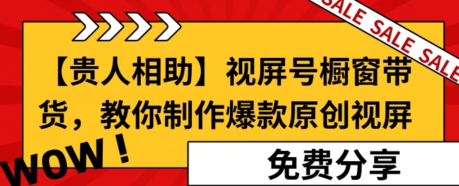 【贵人相助】视频号橱窗带货，教你制作爆款原创视屏-冒泡网