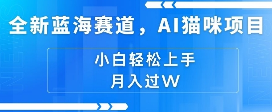全新蓝海赛道，AI猫咪项目，几分钟一个视频，轻松简单，小白也能做，月入过万，可矩阵操作-冒泡网