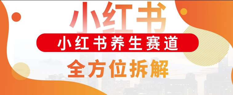 小红书养生赛道全方位玩法拆解，小白可做，轻松月入过w-冒泡网