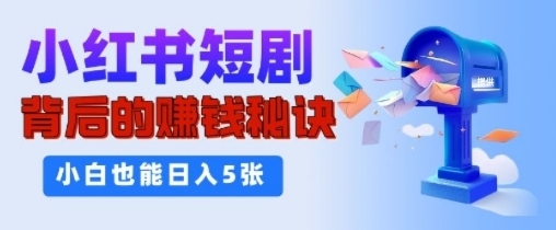 小红书短剧背后的挣钱秘诀，小白也能日入多张-冒泡网