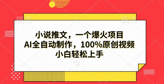 小说推文，一个爆火项目，AI全自动制作，100%原创视频，小白轻松上手-冒泡网