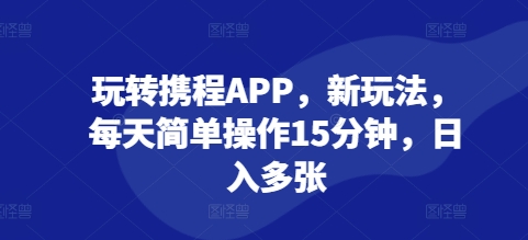 玩转携程APP，新玩法，每天简单操作15分钟，日入多张-冒泡网