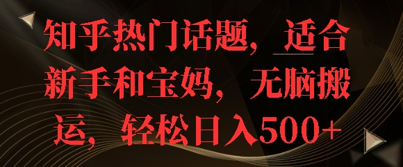 知乎热门话题，适合新手和宝妈，无脑搬运，轻松日入多张-冒泡网