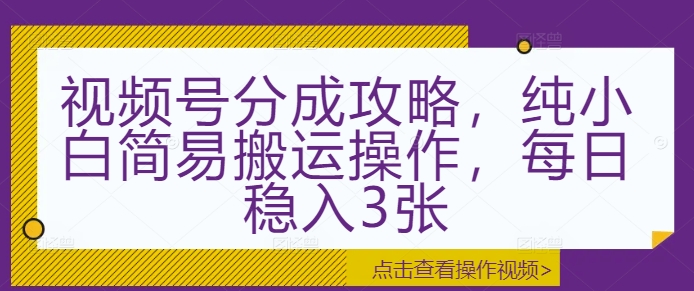 视频号分成攻略，纯小白简易搬运操作，每日稳入3张-冒泡网