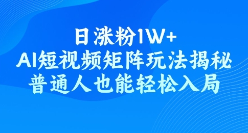 日涨粉1W+，AI短视频矩阵玩法揭秘，普通人也能轻松入局-冒泡网