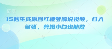 15秒生成原创红楼梦解说视频，日入多张，剪辑小白也能做-冒泡网