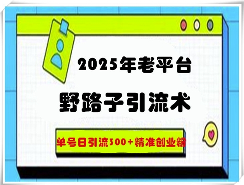 2025年老平台野路子引流术，单号日引流300+精准创业粉-冒泡网