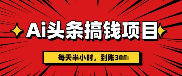 AI头条搞钱项目，每天半小时(附详细实操)一天稳定3张-冒泡网