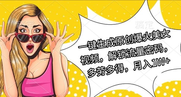 一键生成原创爆火美女视频，解锁流量密码，多劳多得，月入过W-冒泡网