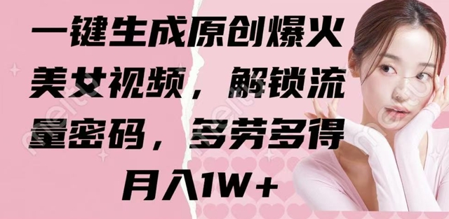 一键生成原创爆火美女视频，解锁流量密码，多劳多得，月入1W+-冒泡网