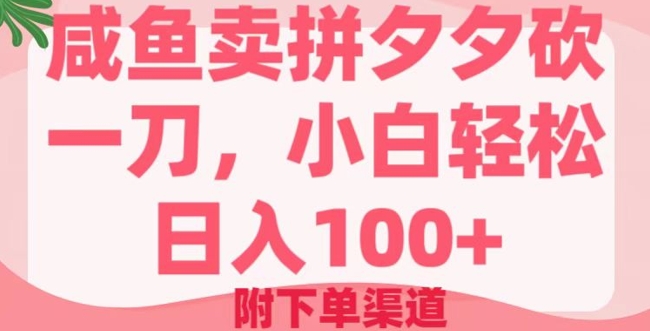 咸鱼卖拼夕夕砍一刀，小白轻松日入100+(附下单渠道)-冒泡网