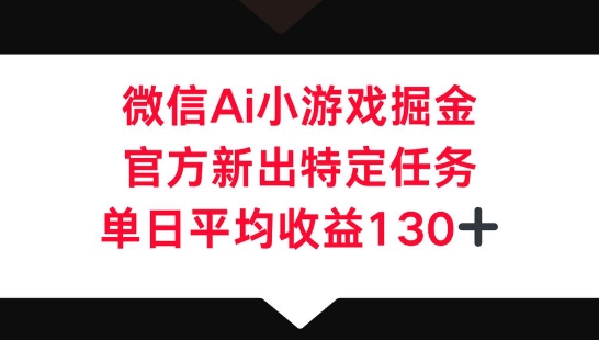 微信AI小游戏掘金，官方新出特定任务，单日平均收益130+-冒泡网