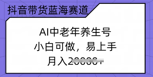 抖音带货蓝海赛道，AI中老年养生号，小白可做，易上手，月入过w-冒泡网