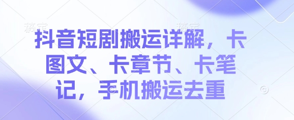 抖音短剧搬运详解，卡图文、卡章节、卡笔记，手机搬运去重-冒泡网