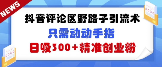 抖音评论区野路子引流术，只需动动手指，日吸300+精准创业粉-冒泡网