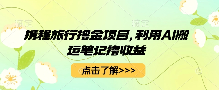 携程旅行撸金项目，利用AI搬运笔记撸收益-冒泡网