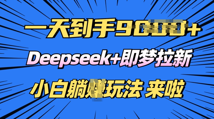 日入多张，Deepseek+即梦拉新，新手躺挣攻略来啦-冒泡网